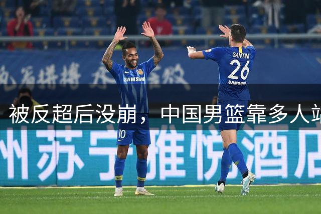 被反超后没崩，中国男篮靠多人站出来顶住压力